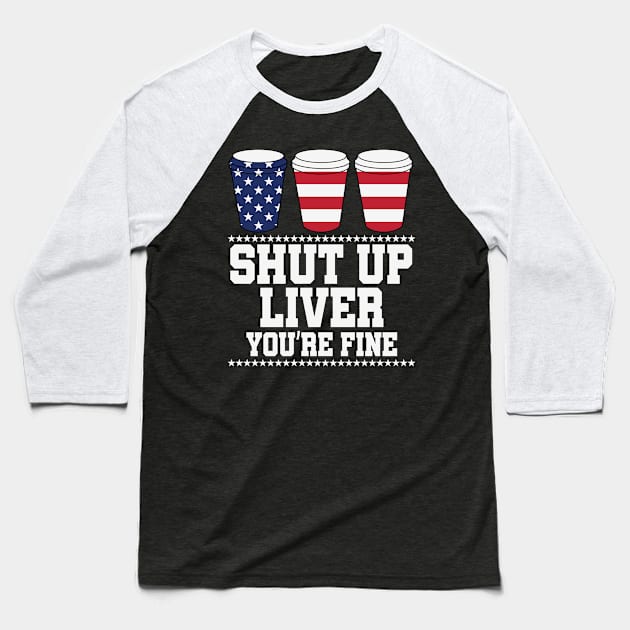 Shut Up Liver You're Fine  Proud Patriotic Baseball T-Shirt by jonathanptk